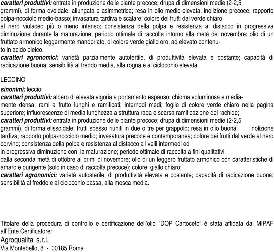 progressiva diminuzione durante la maturazione; periodo ottimale di raccolta intorno alla metà dei novembre; olio di un fruttato armonico leggermente mandorlato, di colore verde giallo oro, ad