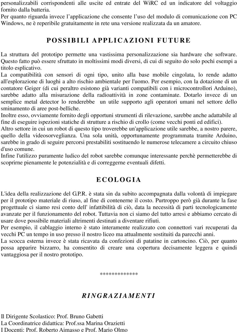 P O S S I B I L I A P P L I C A Z I O N I F U T U R E La struttura del prototipo permette una vastissima personalizzazione sia hardware che software.