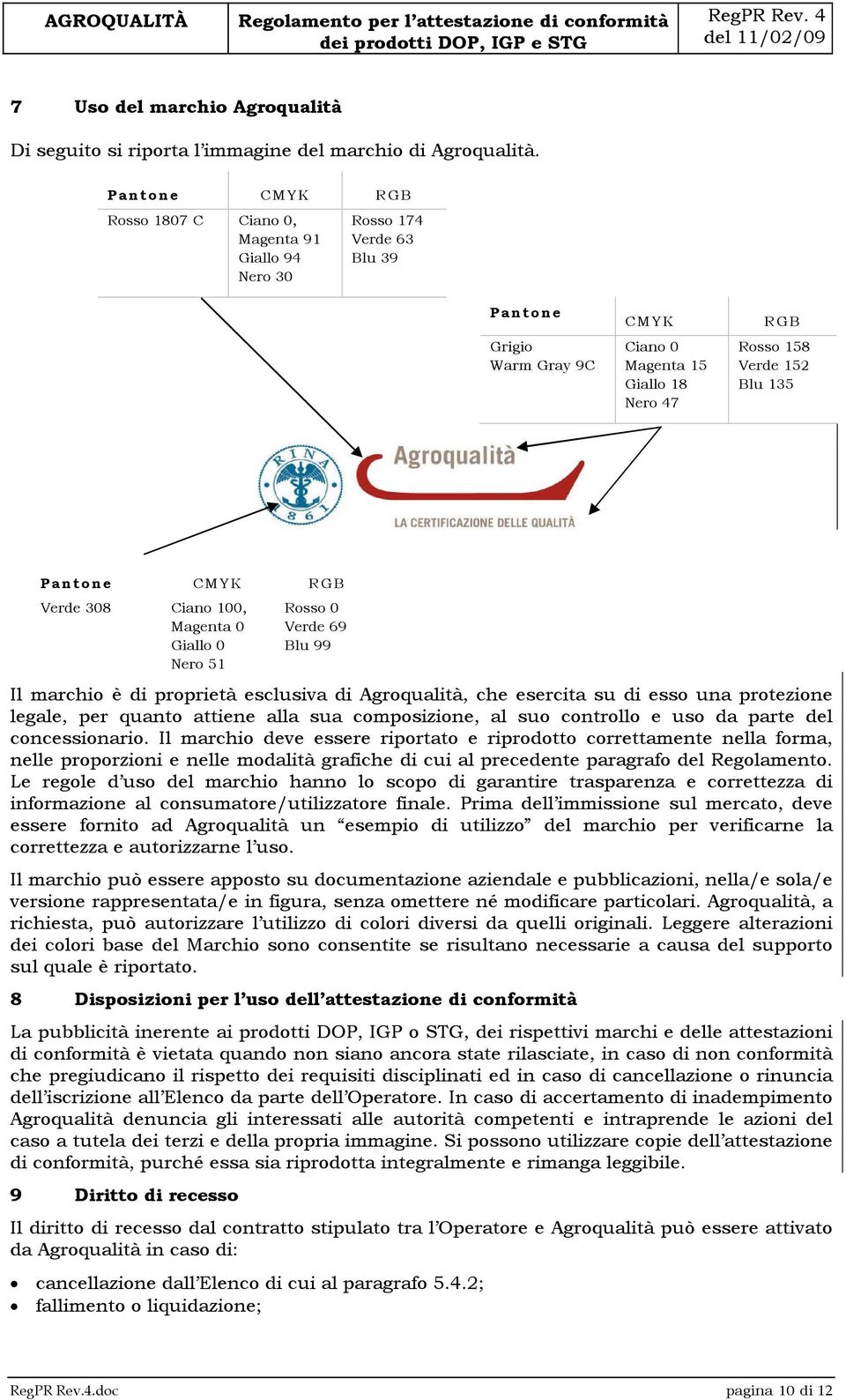 Pantone CMYK RGB Verde 308 Ciano 100, Magenta 0 Giallo 0 Nero 51 Rosso 0 Verde 69 Blu 99 Il marchio è di proprietà esclusiva di Agroqualità, che esercita su di esso una protezione legale, per quanto