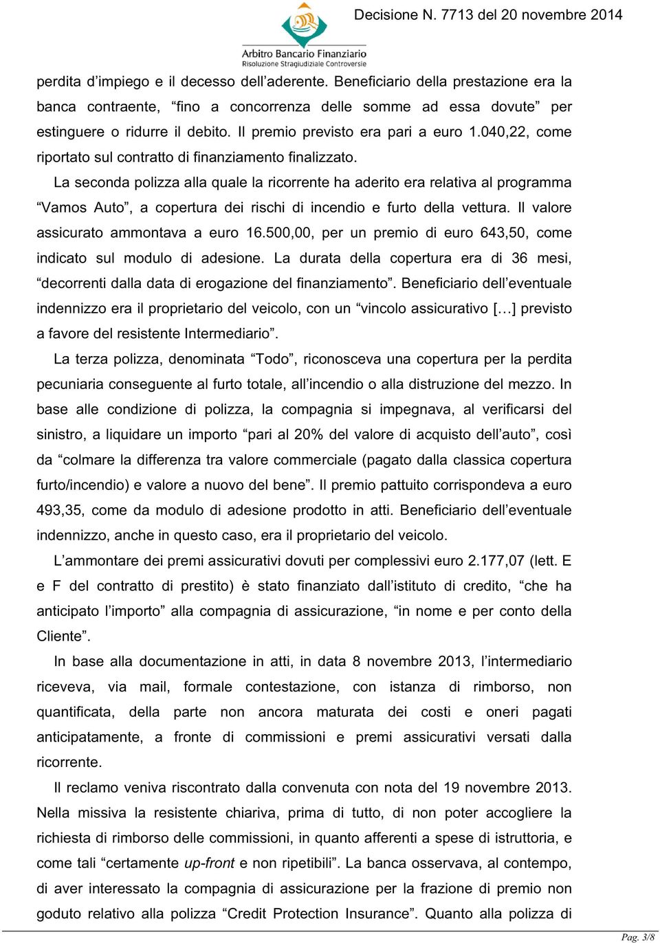 La seconda polizza alla quale la ricorrente ha aderito era relativa al programma Vamos Auto, a copertura dei rischi di incendio e furto della vettura. Il valore assicurato ammontava a euro 16.