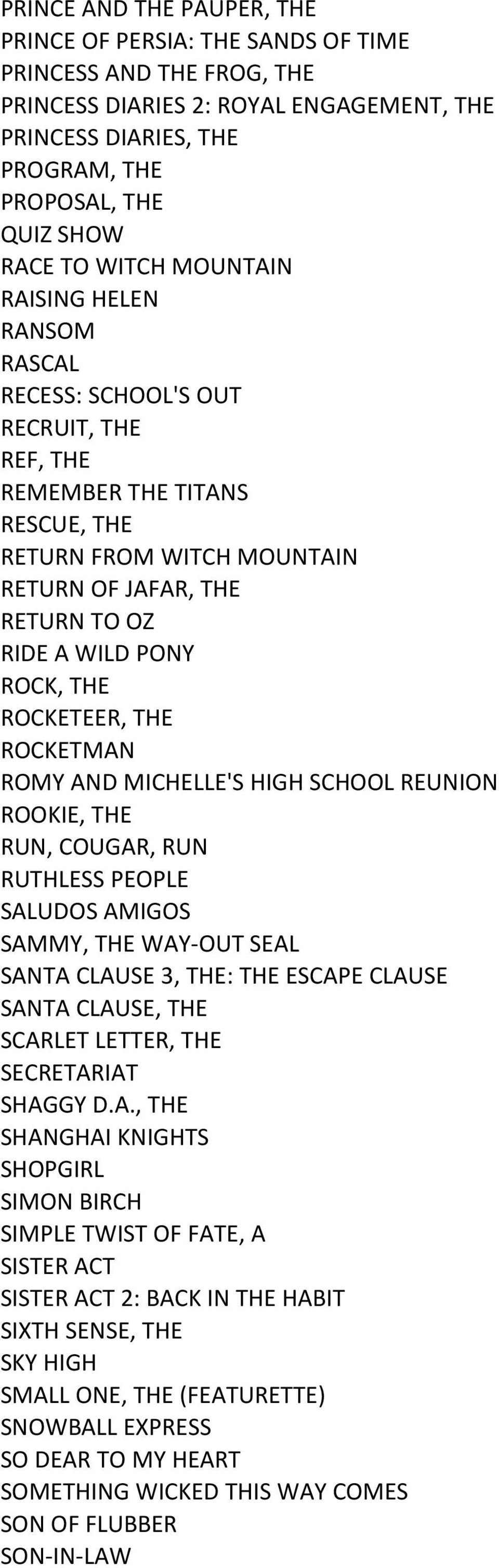ROCK, THE ROCKETEER, THE ROCKETMAN ROMY AND MICHELLE'S HIGH SCHOOL REUNION ROOKIE, THE RUN, COUGAR, RUN RUTHLESS PEOPLE SALUDOS AMIGOS SAMMY, THE WAY-OUT SEAL SANTA CLAUSE 3, THE: THE ESCAPE CLAUSE