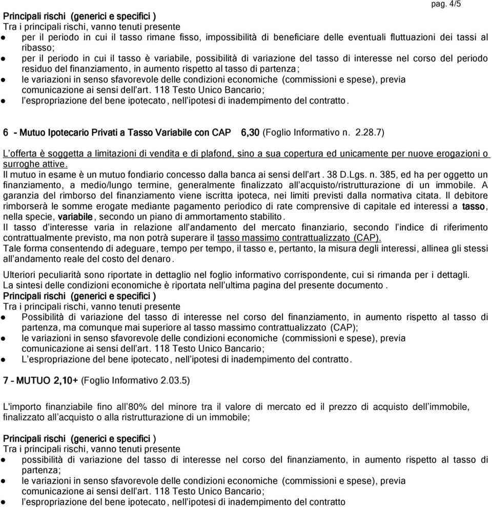 tasso di partenza; le variazioni in senso sfavorevole delle condizioni economiche (commissioni e spese), previa comunicazione ai sensi dell art.