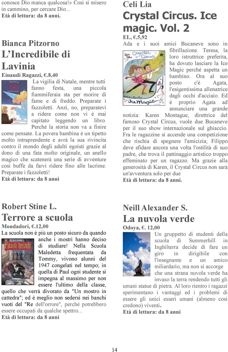 Anzi, no, preparatevi a ridere come non vi è mai capitato leggendo un libro. Perché la storia non va a finire come pensate.