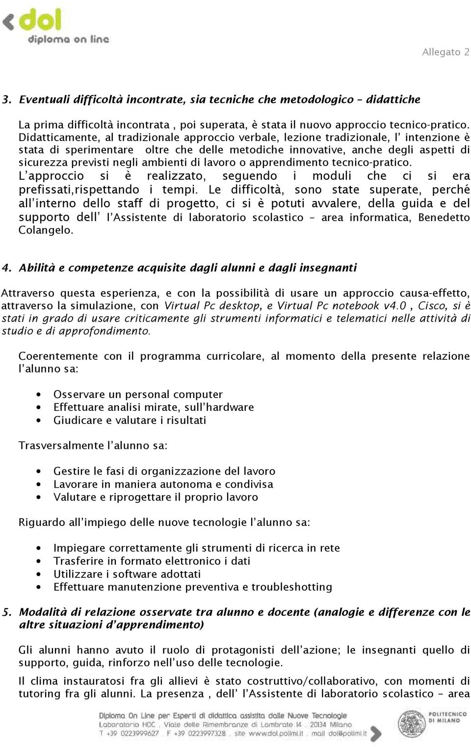 ambienti di lavoro o apprendimento tecnico-pratico. L approccio si è realizzato, seguendo i moduli che ci si era prefissati,rispettando i tempi.