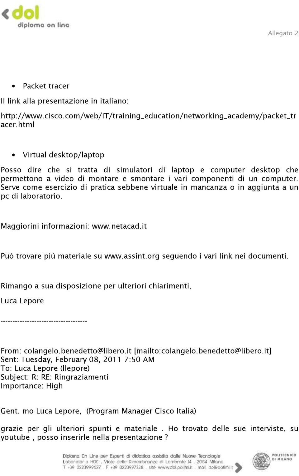 Serve come esercizio di pratica sebbene virtuale in mancanza o in aggiunta a un pc di laboratorio. Maggiorini informazioni: www.netacad.it Può trovare più materiale su www.assint.