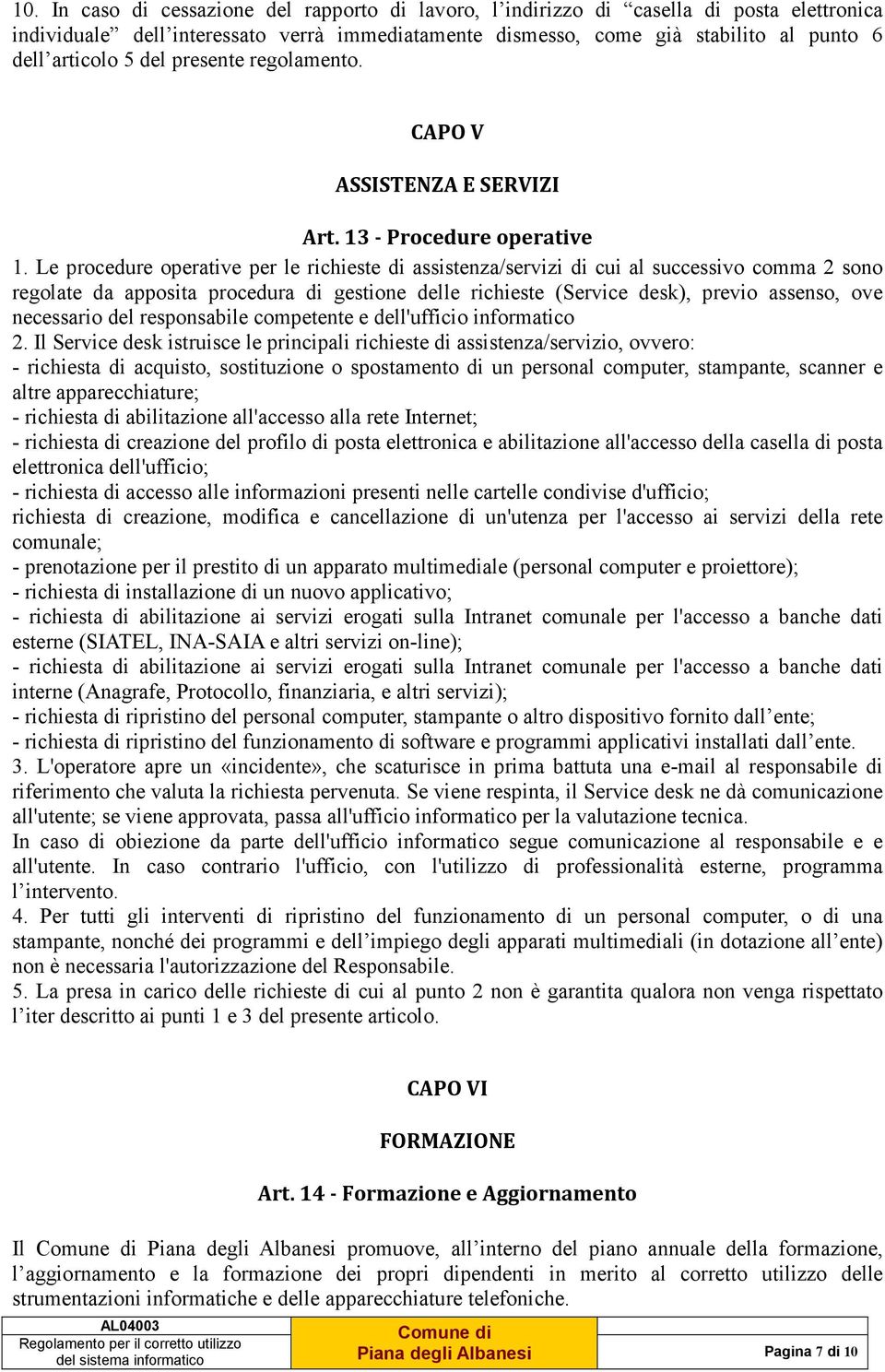 Le procedure operative per le richieste di assistenza/servizi di cui al successivo comma 2 sono regolate da apposita procedura di gestione delle richieste (Service desk), previo assenso, ove