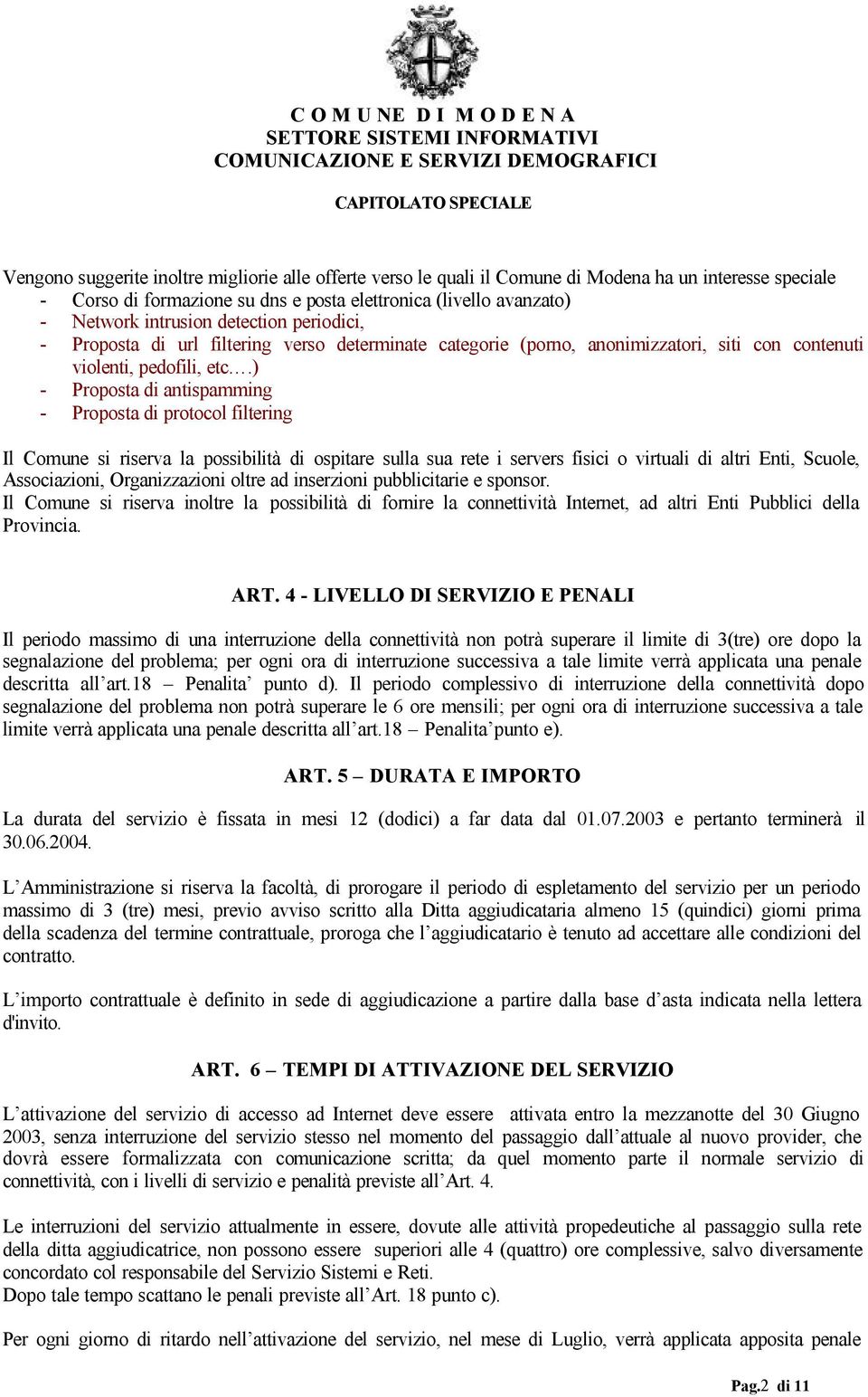 ) - Proposta di antispamming - Proposta di protocol filtering Il Comune si riserva la possibilità di ospitare sulla sua rete i servers fisici o virtuali di altri Enti, Scuole, Associazioni,