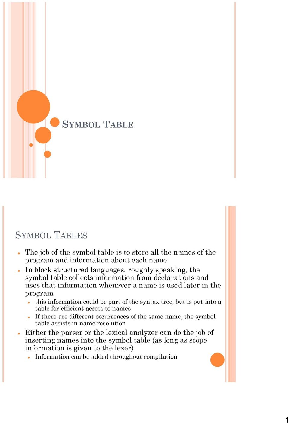 tree, but is put into a table for efficient access to names If there are different occurrences of the same name, the symbol table assists in name resolution Either the parser