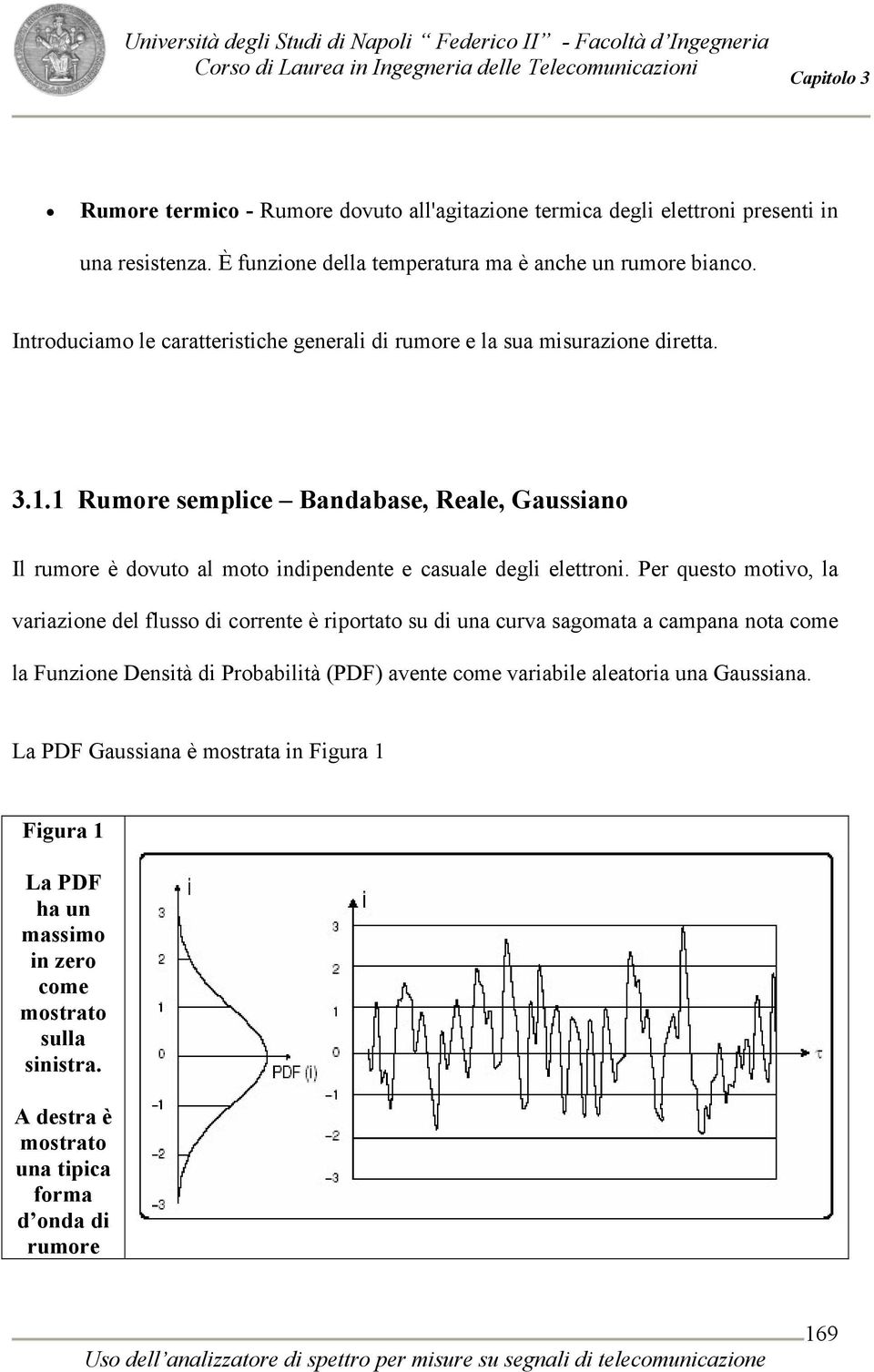 1 Rumore semplice Bandabase, Reale, Gaussiano Il rumore è dovuto al moto indipendente e casuale degli elettroni.