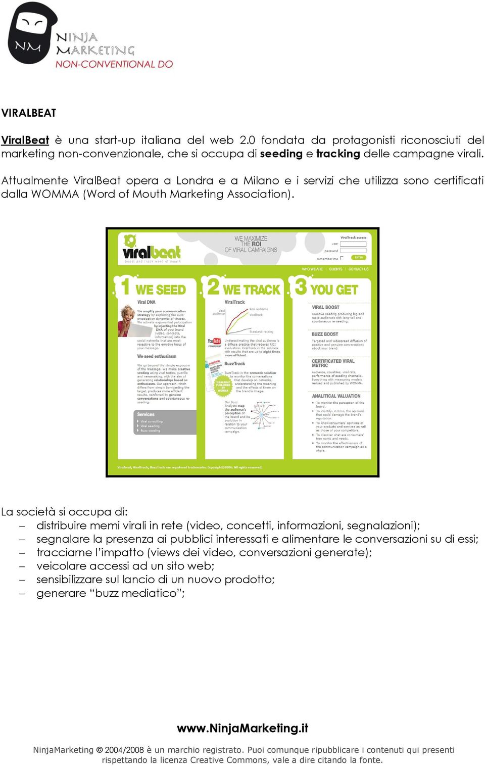 Attualmente ViralBeat opera a Londra e a Milano e i servizi che utilizza sono certificati dalla WOMMA (Word of Mouth Marketing Association).