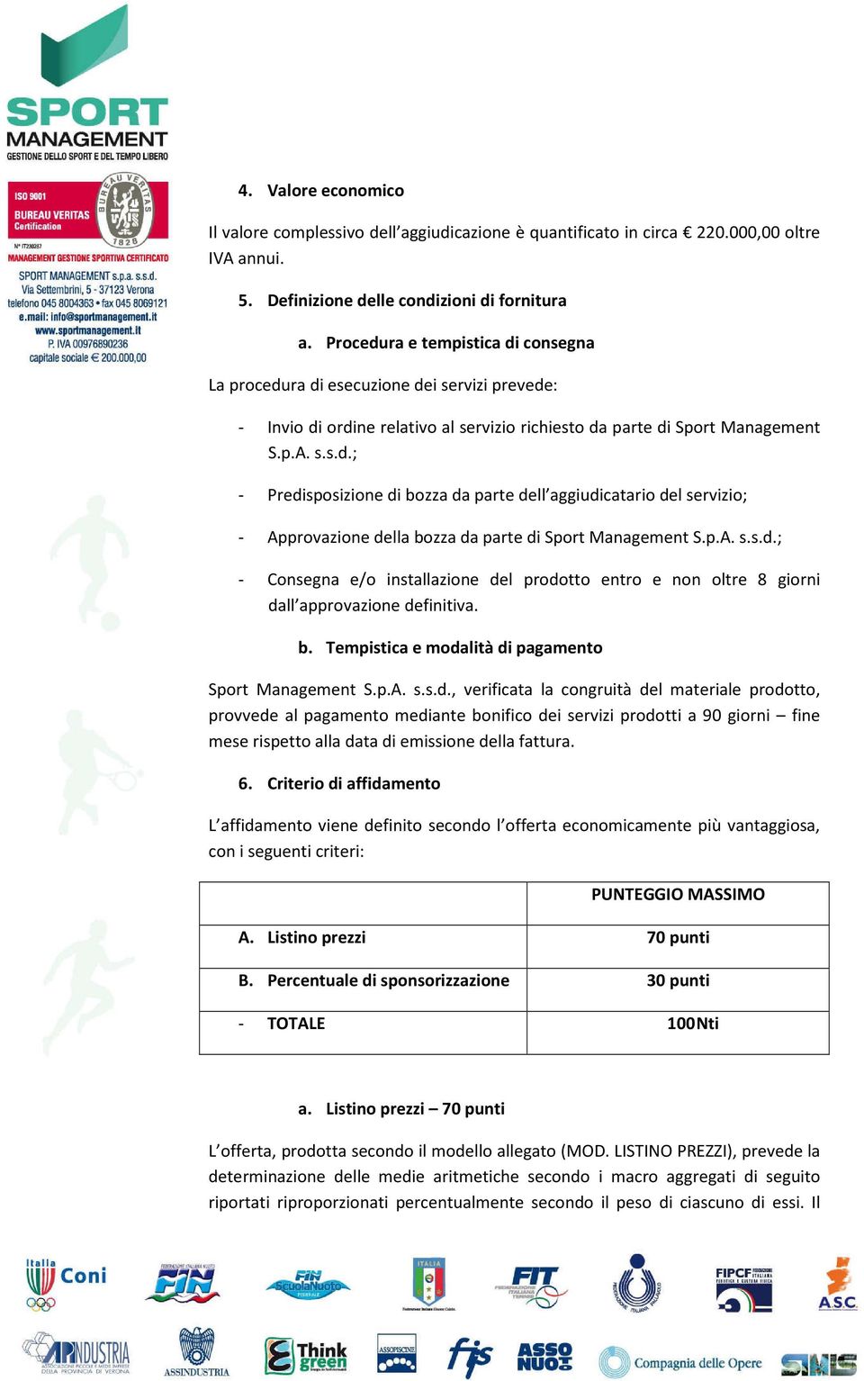 p.A. s.s.d.; - Consegna e/o installazione del prodotto entro e non oltre 8 giorni dall approvazione definitiva. b. Tempistica e modalità di pagamento Sport Management S.p.A. s.s.d., verificata la congruità del materiale prodotto, provvede al pagamento mediante bonifico dei servizi prodotti a 90 giorni fine mese rispetto alla data di emissione della fattura.