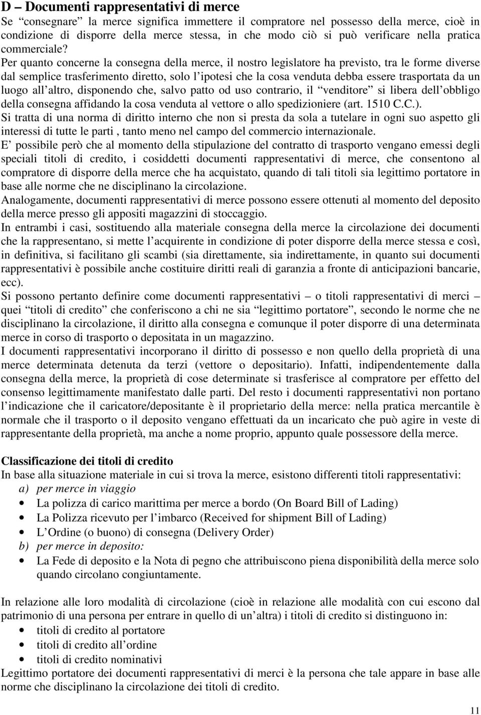 Per quanto concerne la consegna della merce, il nostro legislatore ha previsto, tra le forme diverse dal semplice trasferimento diretto, solo l ipotesi che la cosa venduta debba essere trasportata da