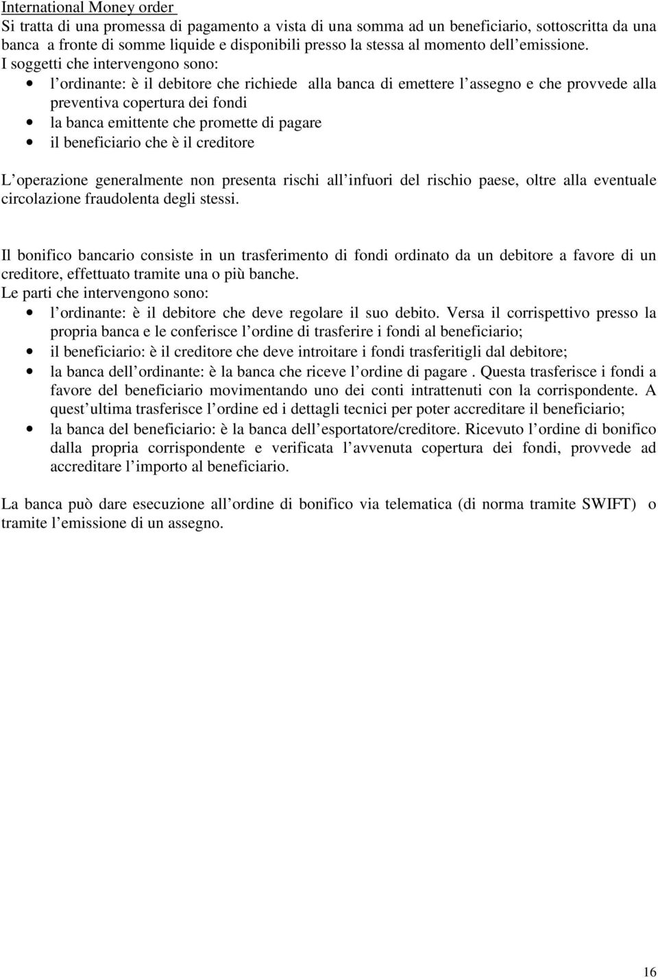 I soggetti che intervengono sono: l ordinante: è il debitore che richiede alla banca di emettere l assegno e che provvede alla preventiva copertura dei fondi la banca emittente che promette di pagare