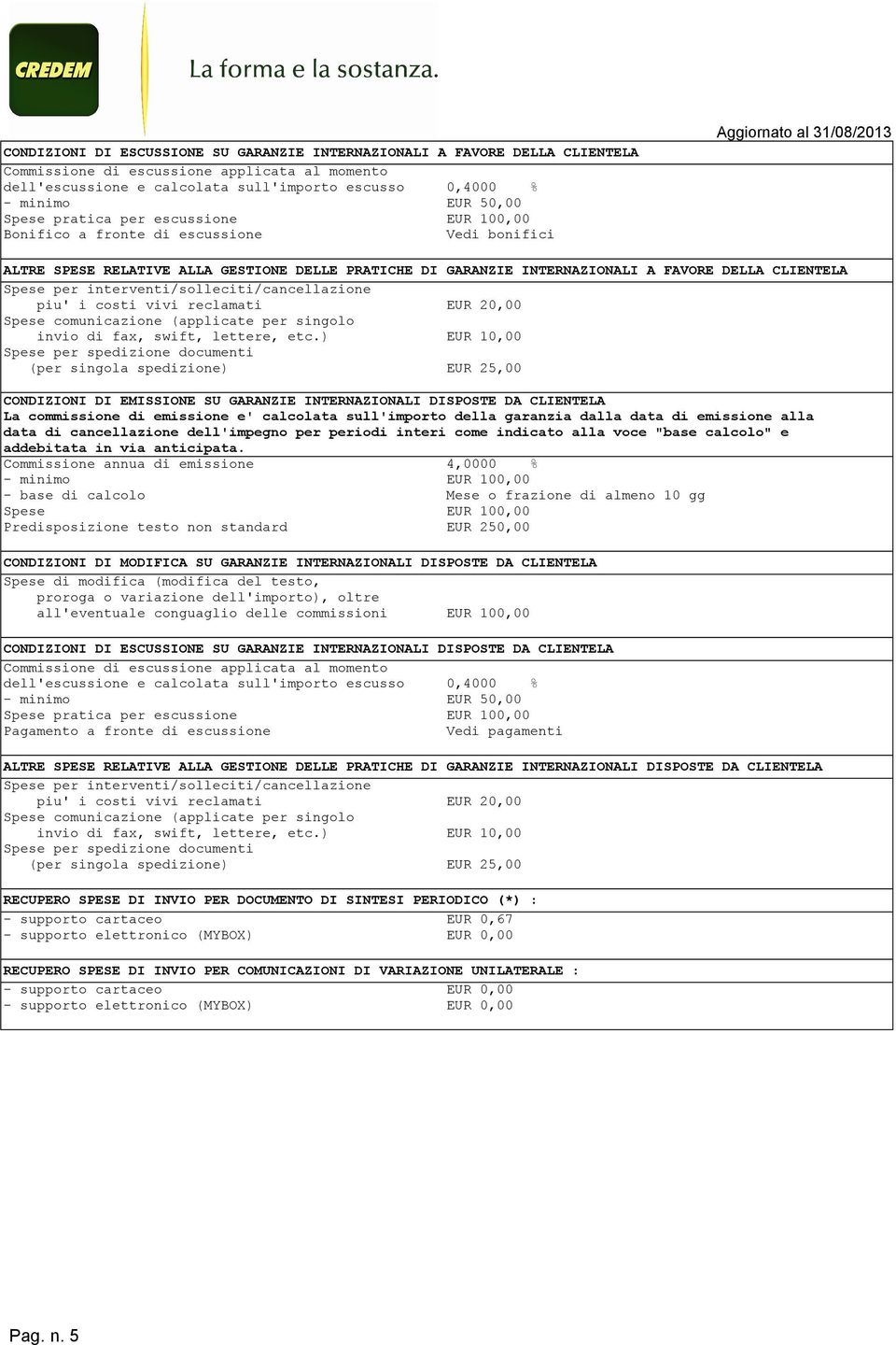 FAVORE DELLA CLIENTELA Spese per interventi/solleciti/cancellazione piu' i costi vivi reclamati EUR 20,00 Spese comunicazione (applicate per singolo invio di fax, swift, lettere, etc.