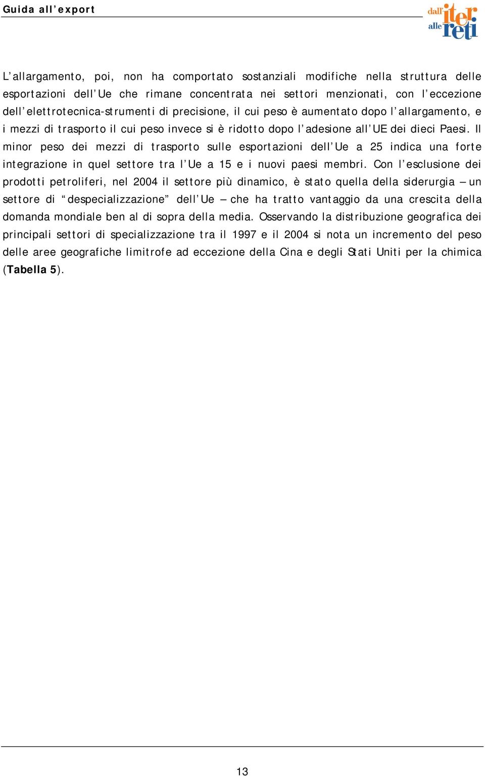 Il minor peso dei mezzi di trasporto sulle esportazioni dell Ue a 25 indica una forte integrazione in quel settore tra l Ue a 15 e i nuovi paesi membri.