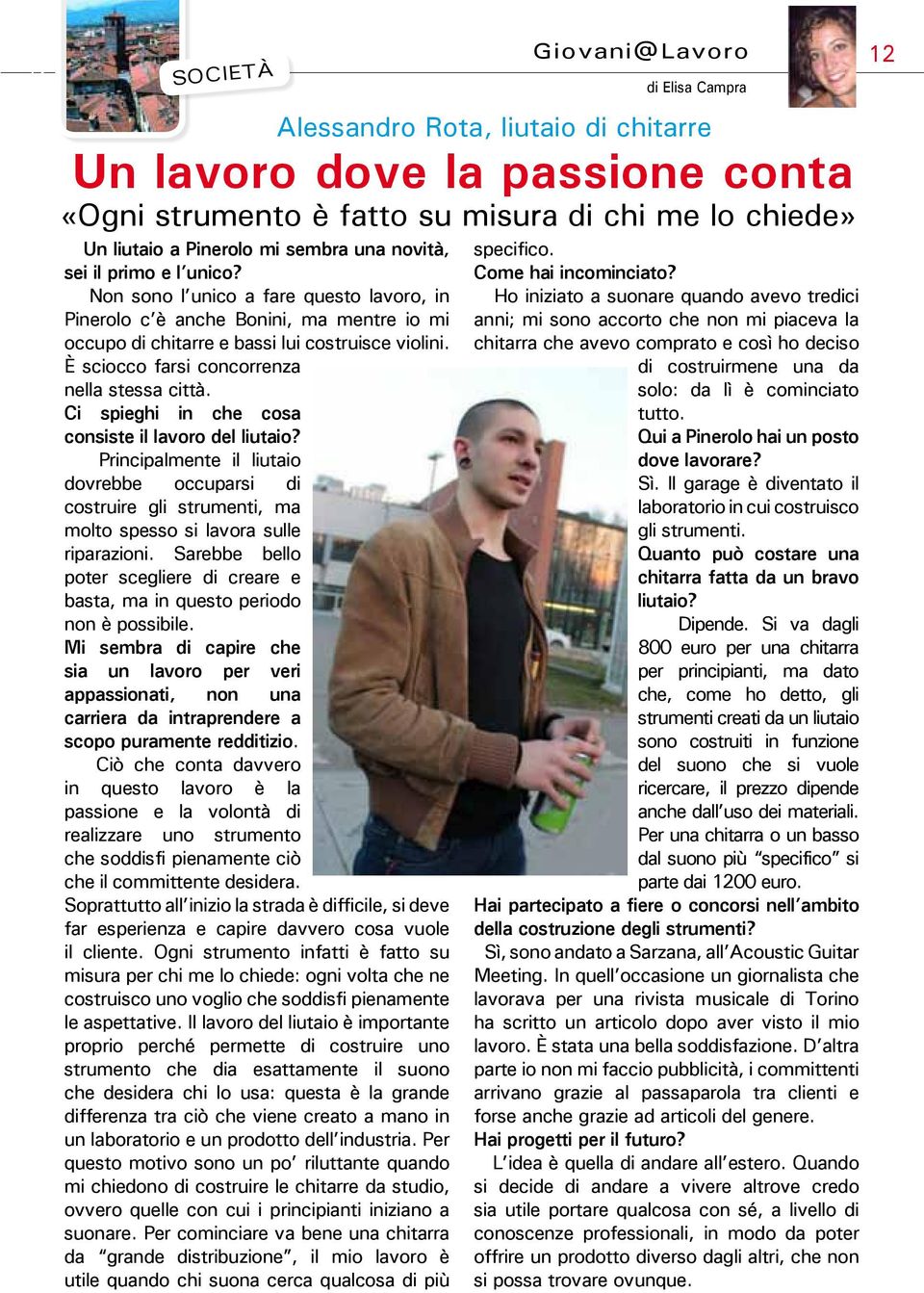 Ci spieghi in che cosa consiste il lavoro del liutaio? Principalmente il liutaio dovrebbe occuparsi di costruire gli strumenti, ma molto spesso si lavora sulle riparazioni.