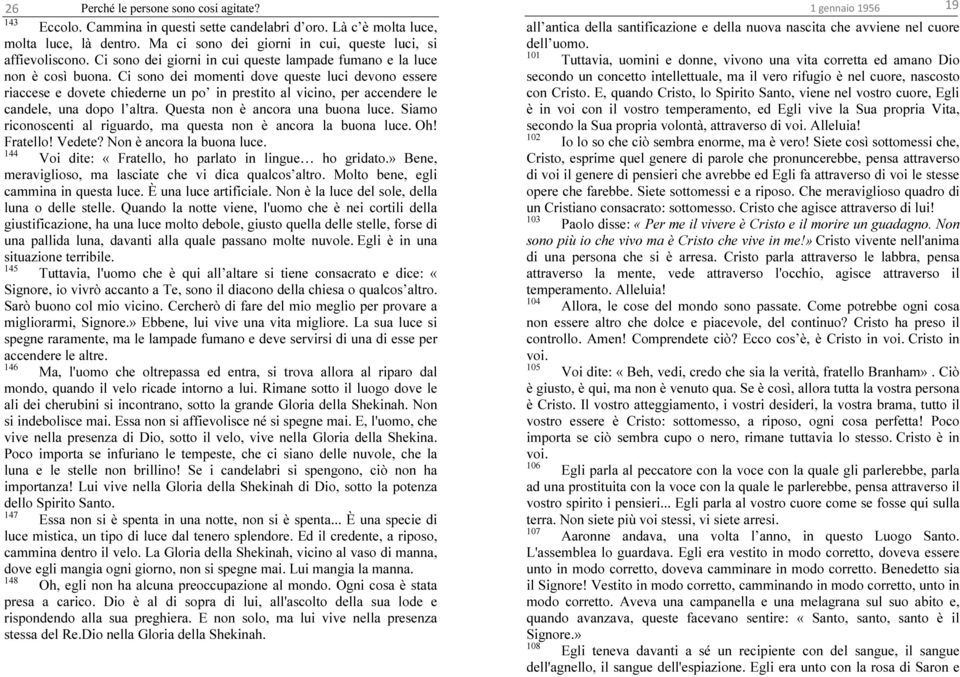 Ci sono dei momenti dove queste luci devono essere riaccese e dovete chiederne un po in prestito al vicino, per accendere le candele, una dopo l altra. Questa non è ancora una buona luce.