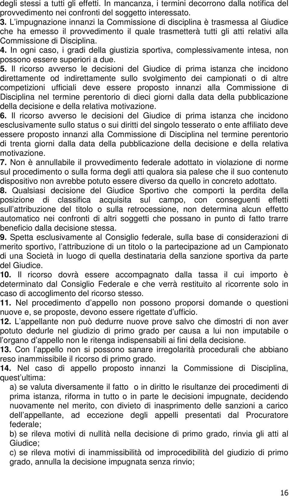 In ogni caso, i gradi della giustizia sportiva, complessivamente intesa, non possono essere superiori a due. 5.