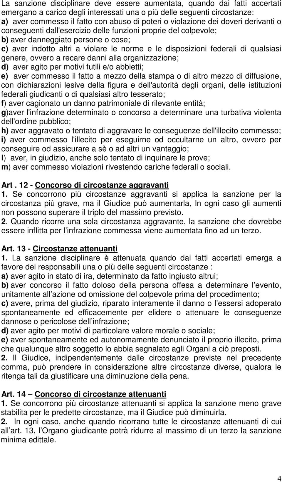 federali di qualsiasi genere, ovvero a recare danni alla organizzazione; d) aver agito per motivi futili e/o abbietti; e) aver commesso il fatto a mezzo della stampa o di altro mezzo di diffusione,