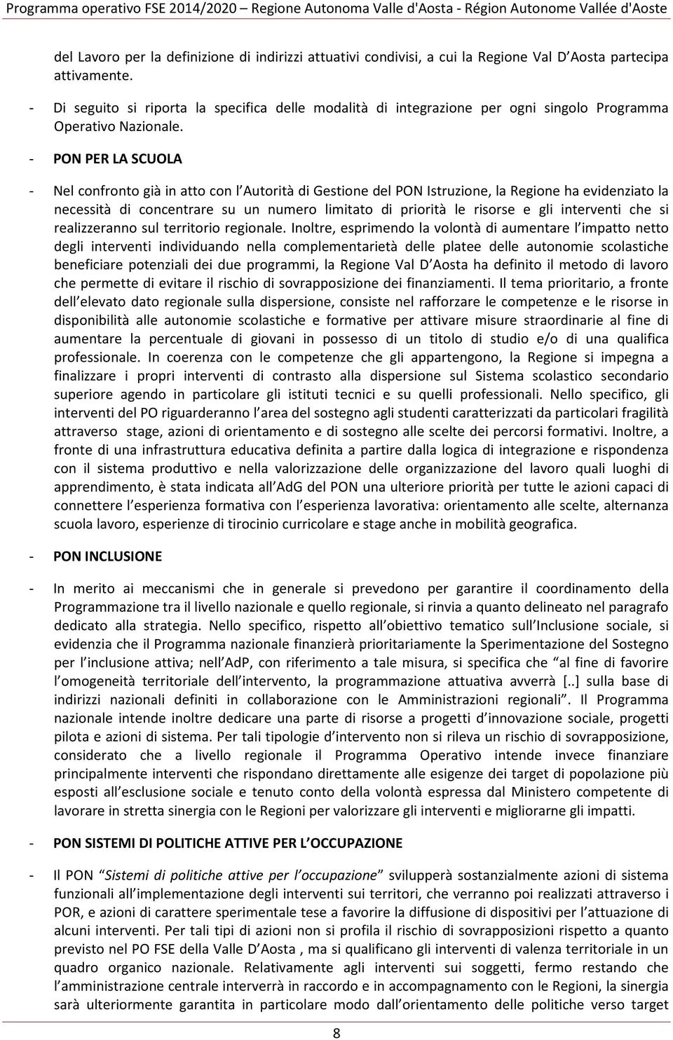 - PON PER LA SCUOLA - Nel confronto già in atto con l Autorità di Gestione del PON Istruzione, la Regione ha evidenziato la necessità di concentrare su un numero limitato di priorità le risorse e gli