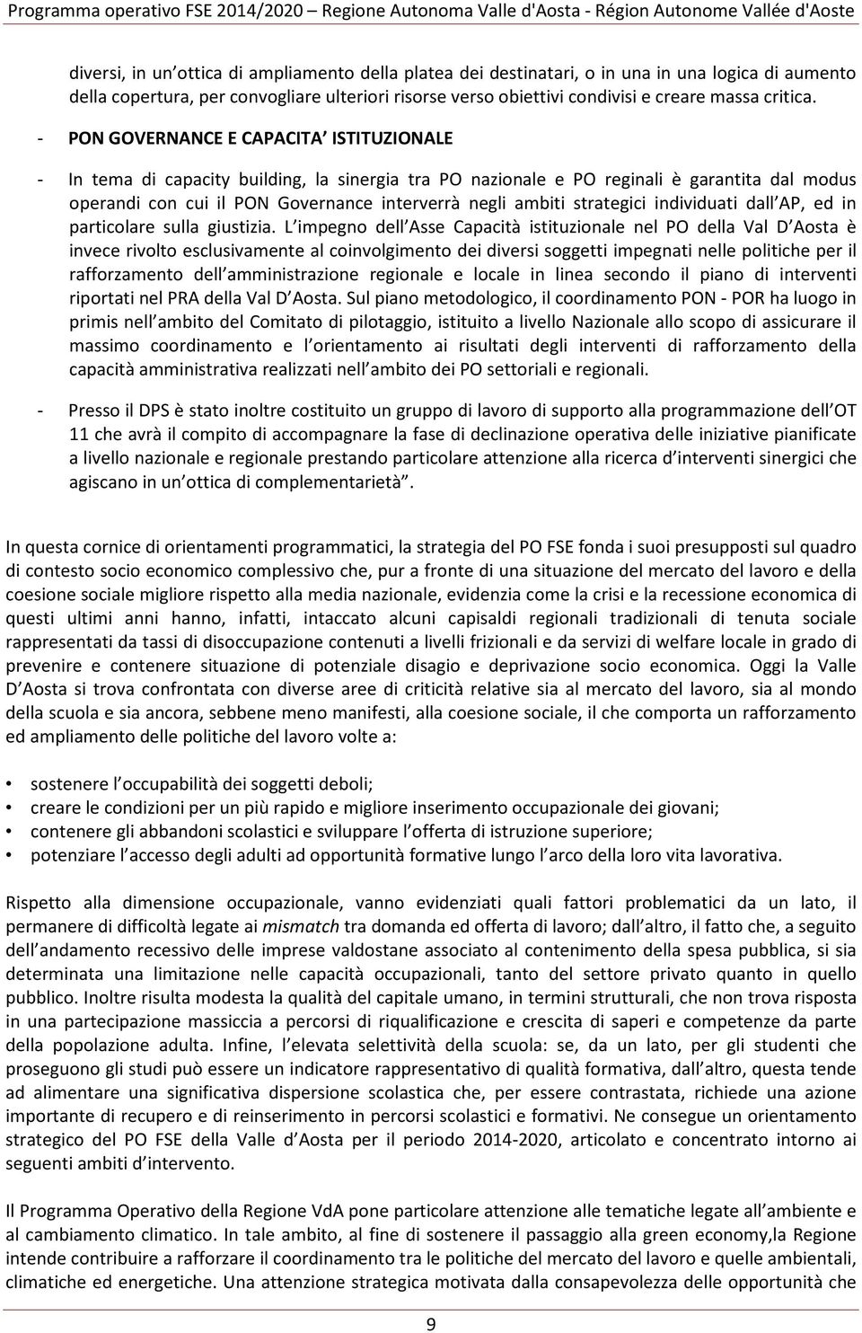 - PON GOVERNANCE E CAPACITA ISTITUZIONALE - In tema di capacity building, la sinergia tra PO nazionale e PO reginali è garantita dal modus operandi con cui il PON Governance interverrà negli ambiti