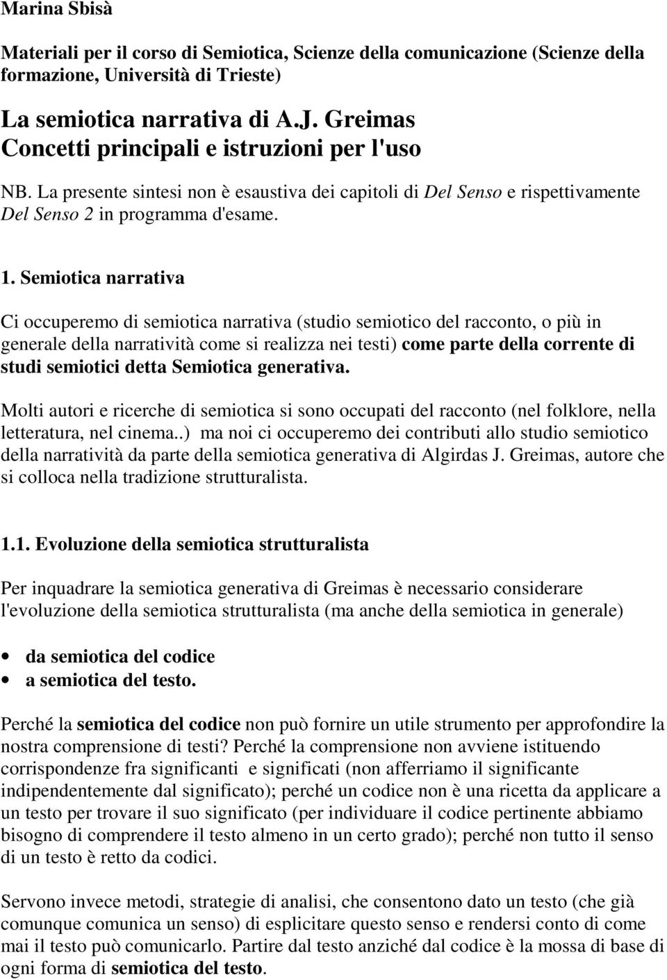 Semiotica narrativa Ci occuperemo di semiotica narrativa (studio semiotico del racconto, o più in generale della narratività come si realizza nei testi) come parte della corrente di studi semiotici