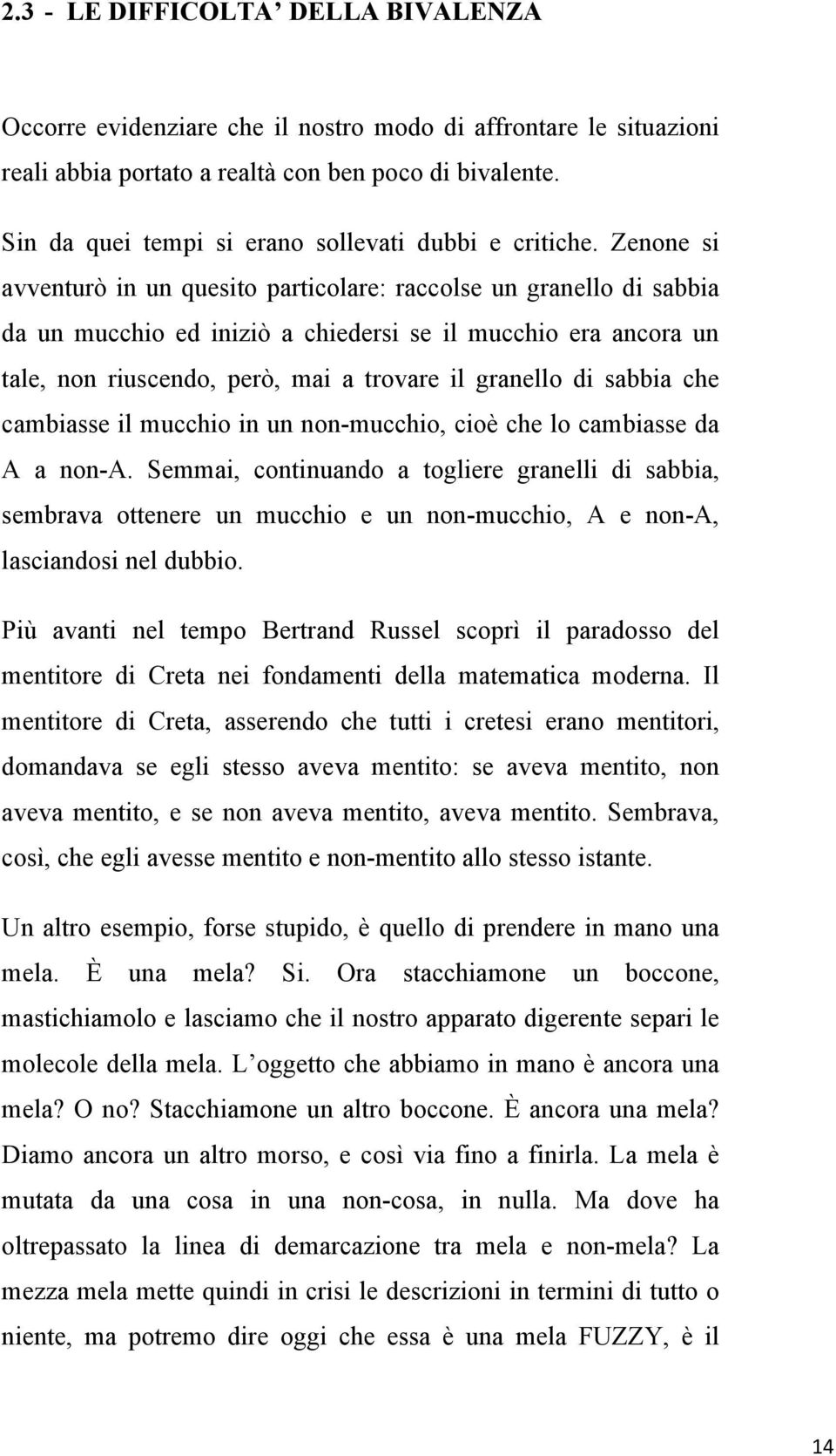 Zenone si avventurò in un quesito particolare: raccolse un granello di sabbia da un mucchio ed iniziò a chiedersi se il mucchio era ancora un tale, non riuscendo, però, mai a trovare il granello di