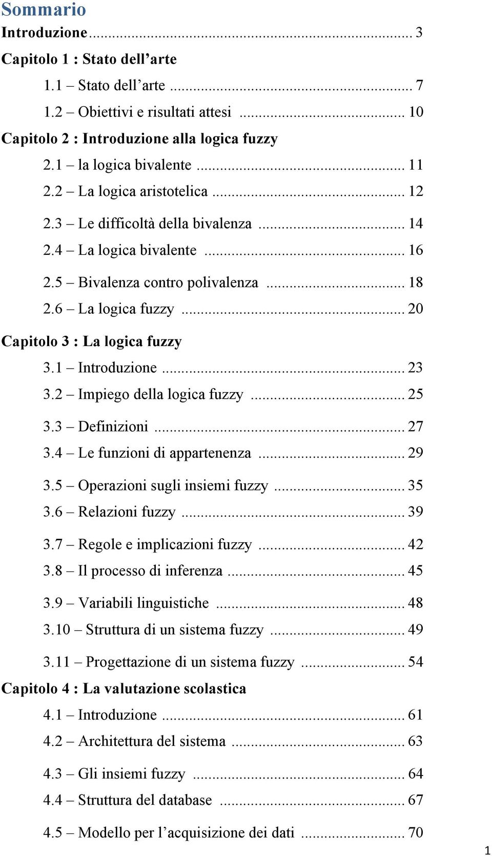 1 Introduzione... 23 3.2 Impiego della logica fuzzy... 25 3.3 Definizioni... 27 3.4 Le funzioni di appartenenza... 29 3.5 Operazioni sugli insiemi fuzzy... 35 3.6 Relazioni fuzzy... 39 3.