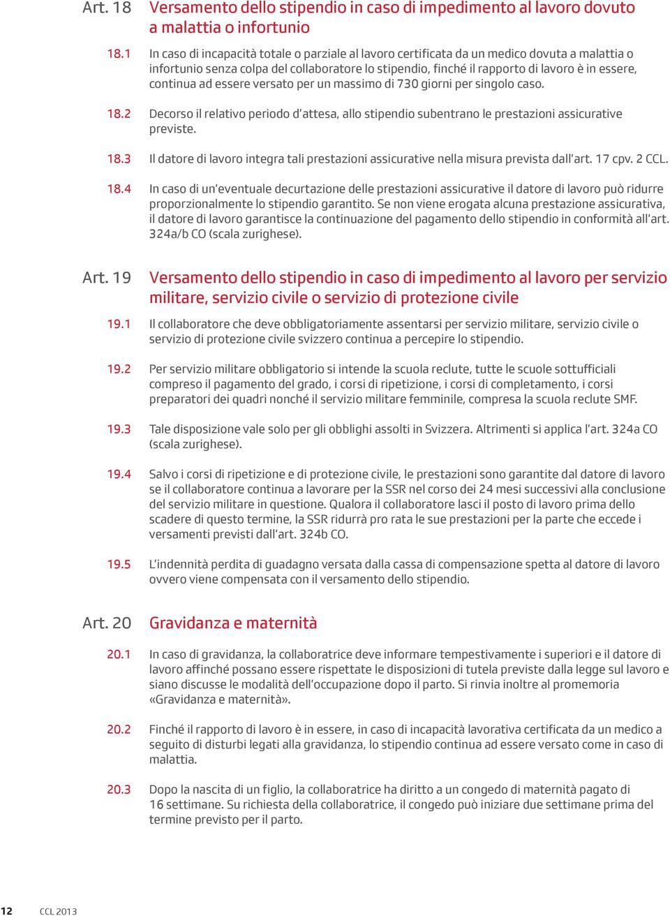 continua ad essere versato per un massimo di 730 giorni per singolo caso. 18.2 Decorso il relativo periodo d attesa, allo stipendio subentrano le prestazioni assicurative previste. 18.3 Il datore di lavoro integra tali prestazioni assicurative nella misura prevista dall art.