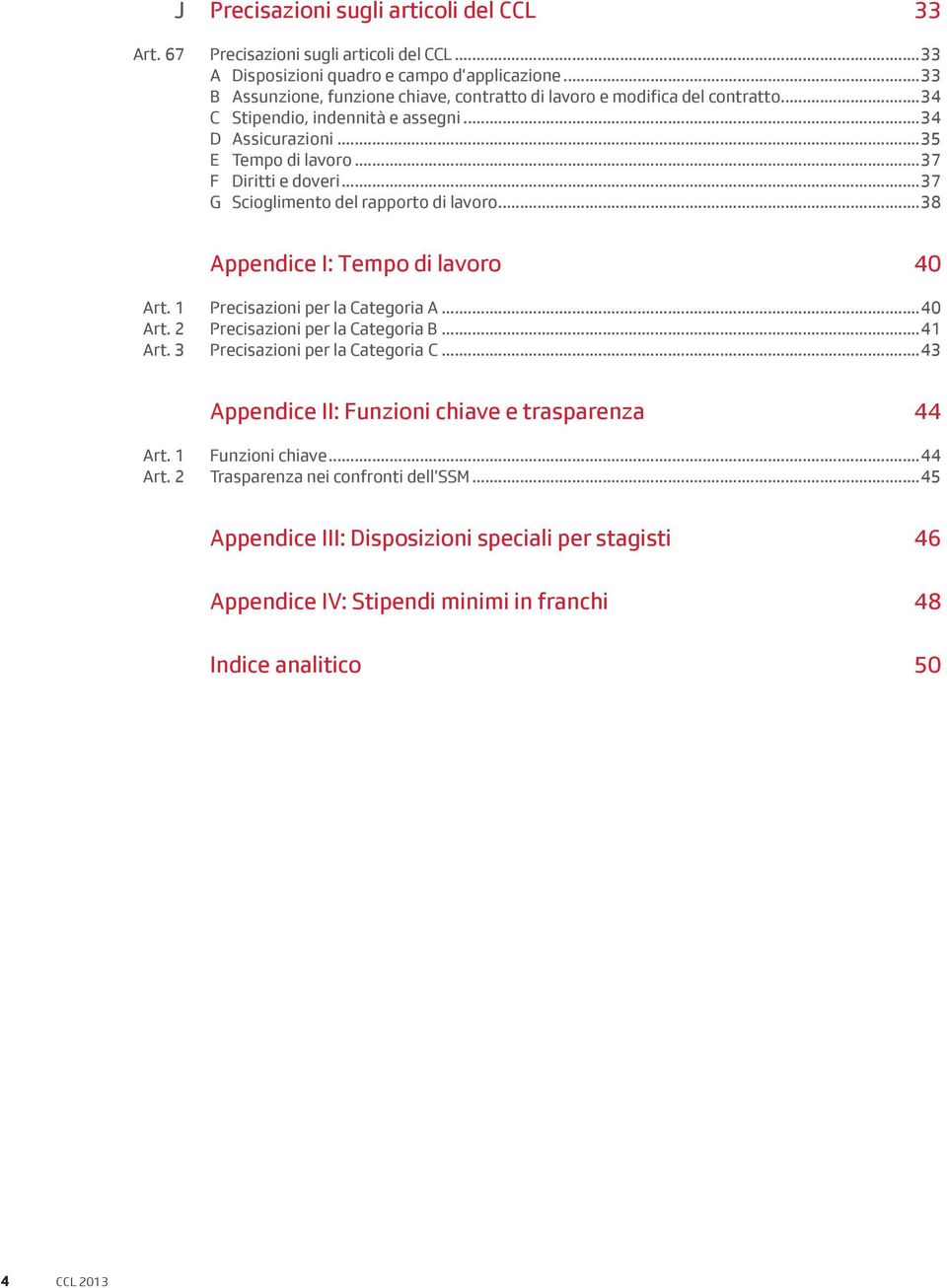 ..37 G Scioglimento del rapporto di lavoro...38 Appendice I: Tempo di lavoro 40 Art. 1 Art. 2 Art. 3 Precisazioni per la Categoria A...40 Precisazioni per la Categoria B.