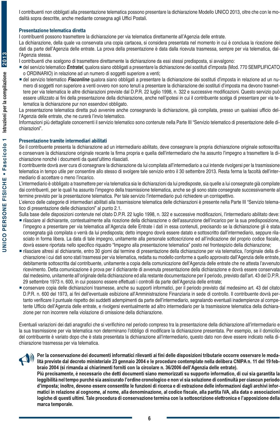 La dichiarazione, della quale va conservata una copia cartacea, si considera presentata nel momento in cui è conclusa la ricezione dei dati da parte dell Agenzia delle entrate.