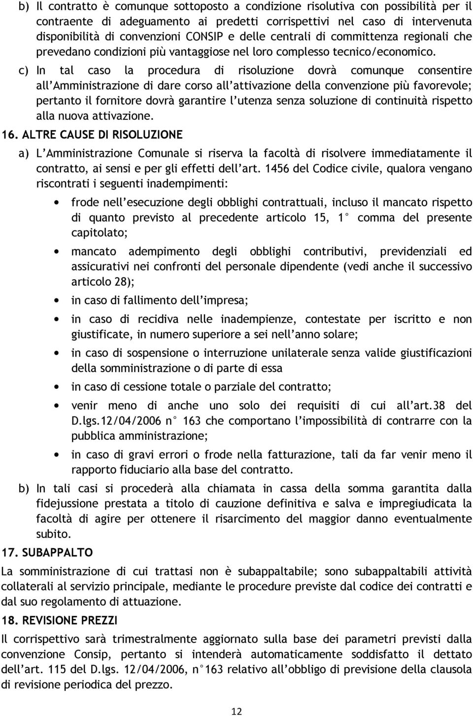 c) In tal caso la procedura di risoluzione dovrà comunque consentire all Amministrazione di dare corso all attivazione della convenzione più favorevole; pertanto il fornitore dovrà garantire l utenza