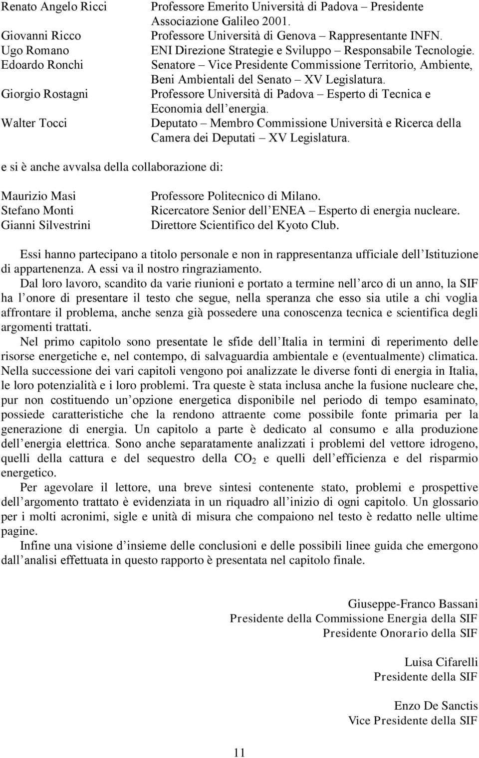 Senatore Vice Presidente Commissione Territorio, Ambiente, Beni Ambientali del Senato XV Legislatura. Professore Università di Padova Esperto di Tecnica e Economia dell energia.