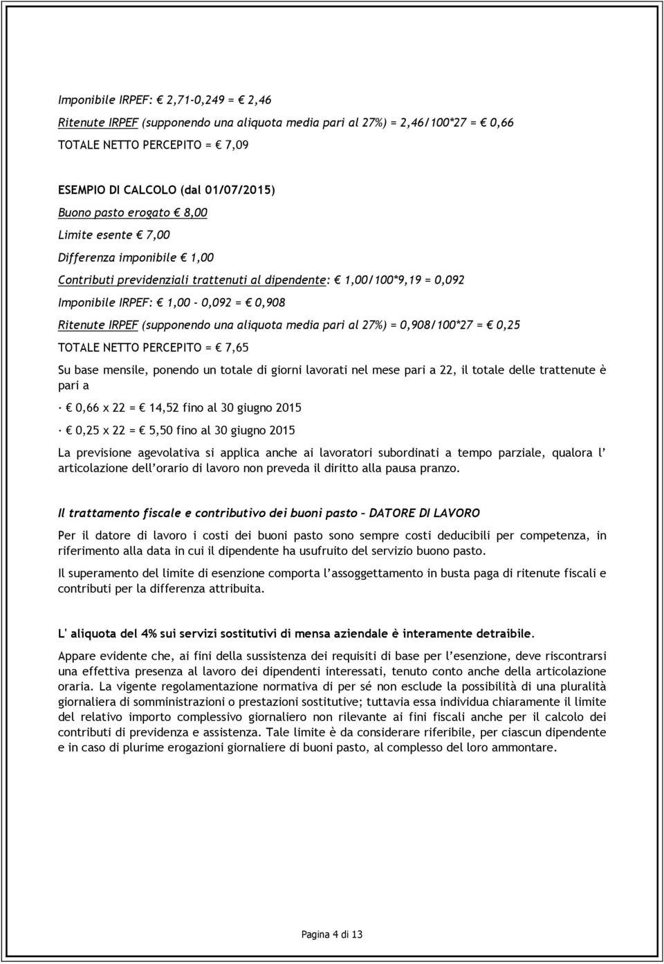 aliquota media pari al 27%) = 0,908/100*27 = 0,25 TOTALE NETTO PERCEPITO = 7,65 Su base mensile, ponendo un totale di giorni lavorati nel mese pari a 22, il totale delle trattenute è pari a 0,66 x 22