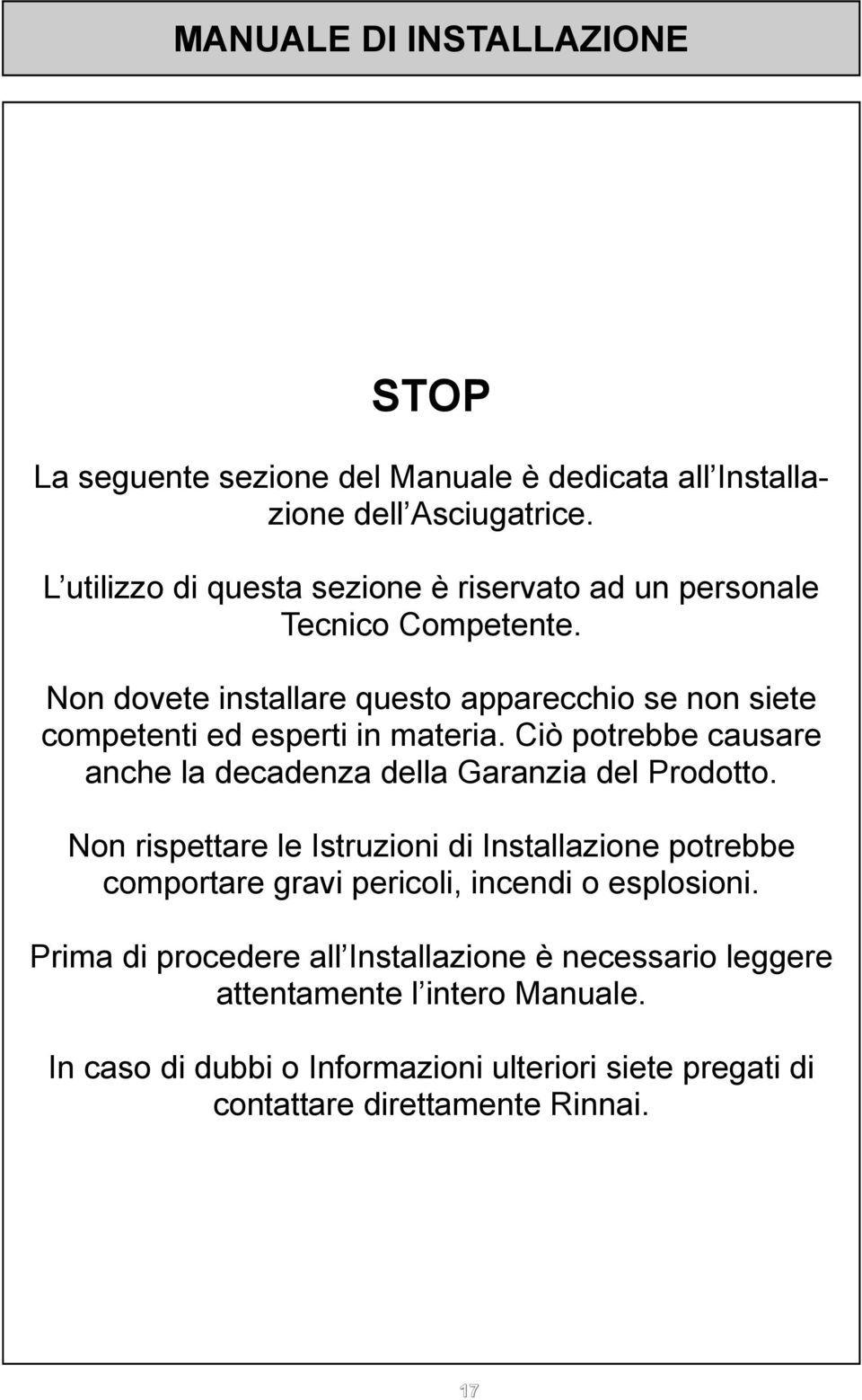 Non dovete installare questo apparecchio se non siete competenti ed esperti in materia. Ciò potrebbe causare anche la decadenza della Garanzia del Prodotto.