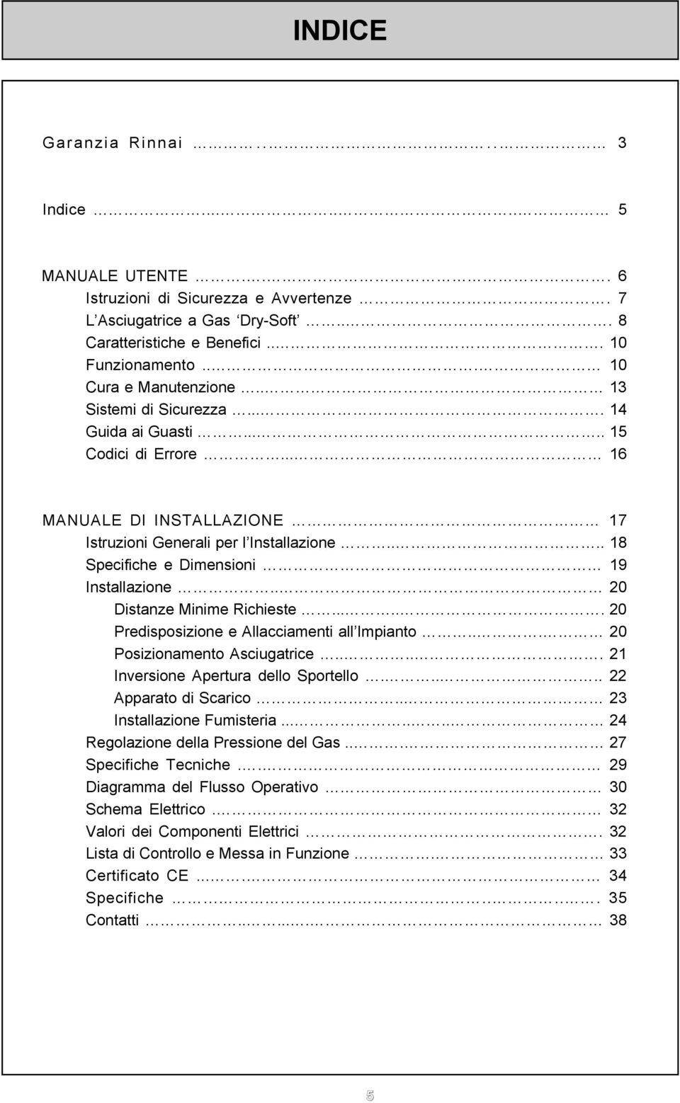 ... 18 Specifiche e Dimensioni 19 Installazione.. 20 Distanze Minime Richieste...... 20 Predisposizione e Allacciamenti all Impianto... 20 Posizionamento Asciugatrice.