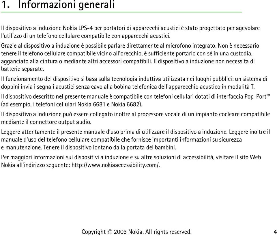 Non è necessario tenere il telefono cellulare compatibile vicino all'orecchio, è sufficiente portarlo con sé in una custodia, agganciato alla cintura o mediante altri accessori compatibili.