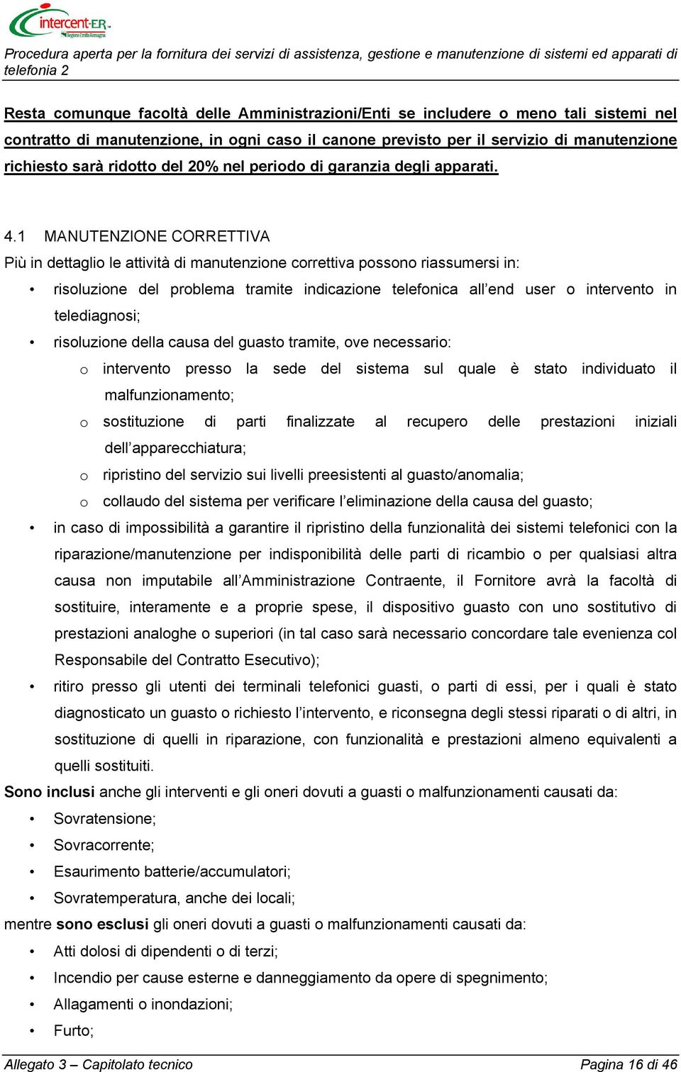 1 MANUTENZIONE CORRETTIVA Più in dettaglio le attività di manutenzione correttiva possono riassumersi in: risoluzione del problema tramite indicazione telefonica all end user o intervento in