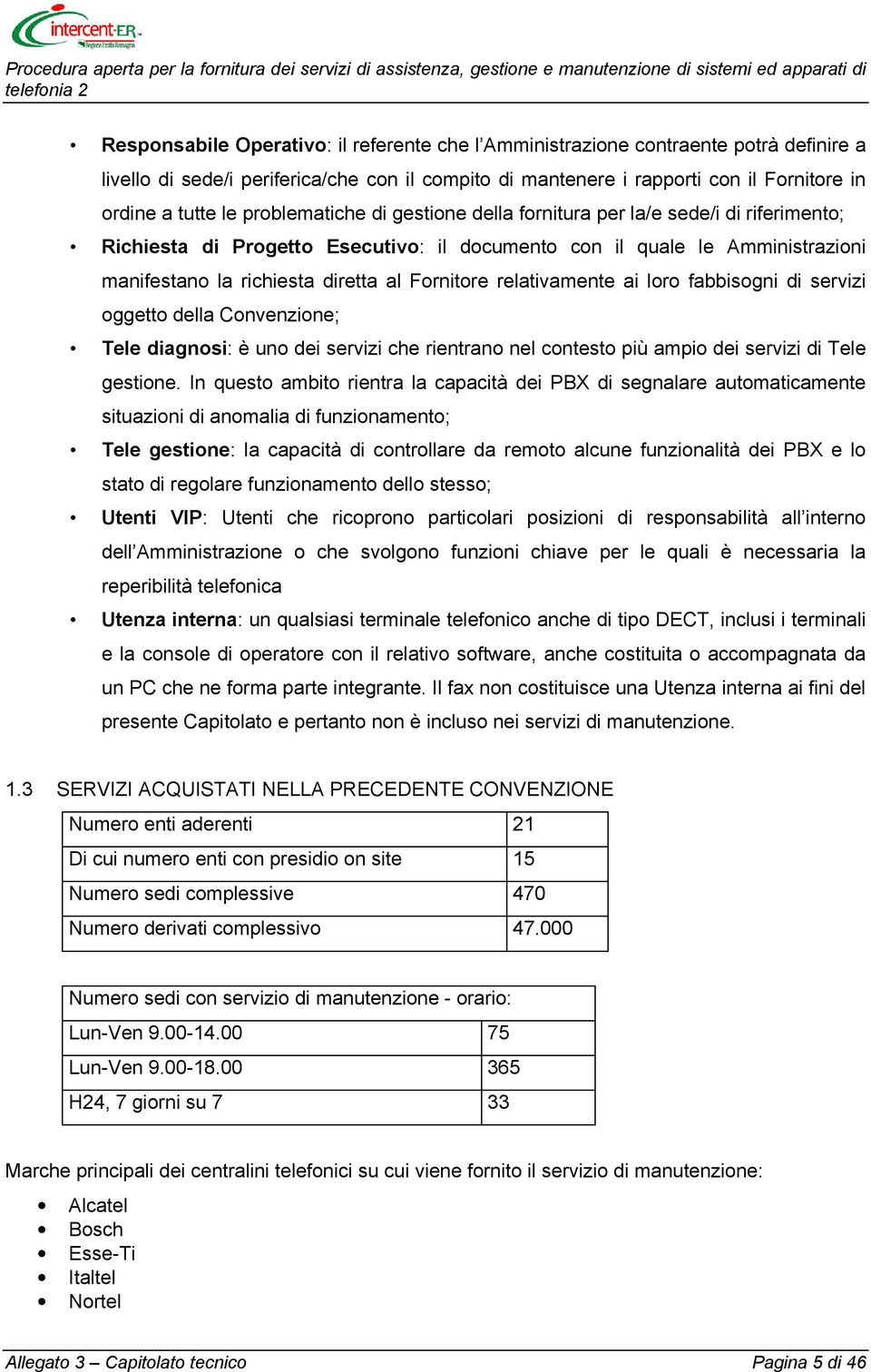 relativamente ai loro fabbisogni di servizi oggetto della Convenzione; Tele diagnosi: è uno dei servizi che rientrano nel contesto più ampio dei servizi di Tele gestione.