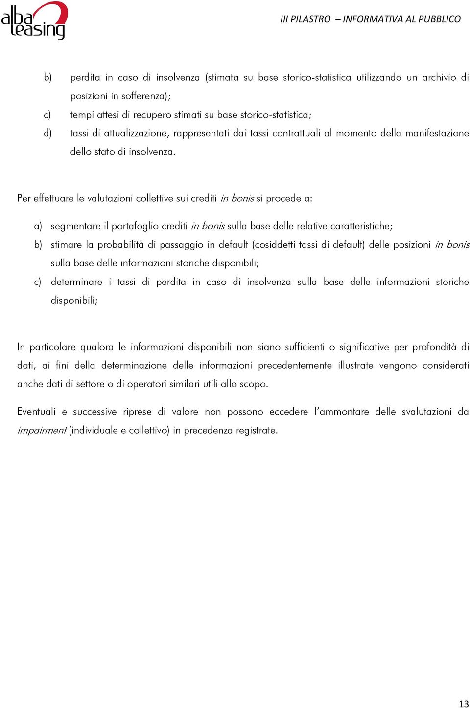 Per effettuare le valutazioni collettive sui crediti in bonis si procede a: a) segmentare il portafoglio crediti in bonis sulla base delle relative caratteristiche; b) stimare la probabilità di