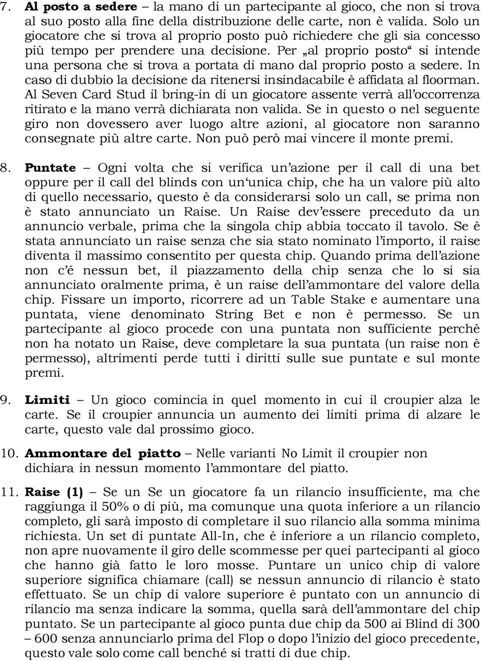 Per al proprio posto si intende una persona che si trova a portata di mano dal proprio posto a sedere. In caso di dubbio la decisione da ritenersi insindacabile è affidata al floorman.