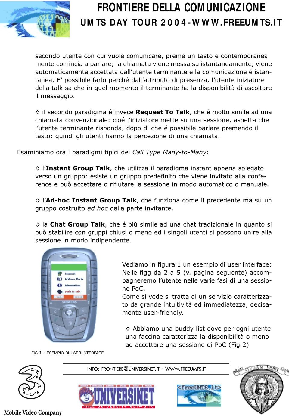 il secondo paradigma é invece Request To Talk, che é molto simile ad una chiamata convenzionale: cioé l iniziatore mette su una sessione, aspetta che l utente terminante risponda, dopo di che é