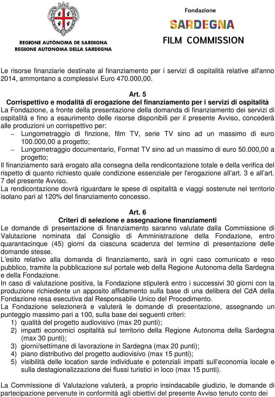 esaurimento delle risorse disponibili per il presente Avviso, concederà alle produzioni un corrispettivo per: Lungometraggio di finzione, film TV, serie TV sino ad un massimo di euro 100.