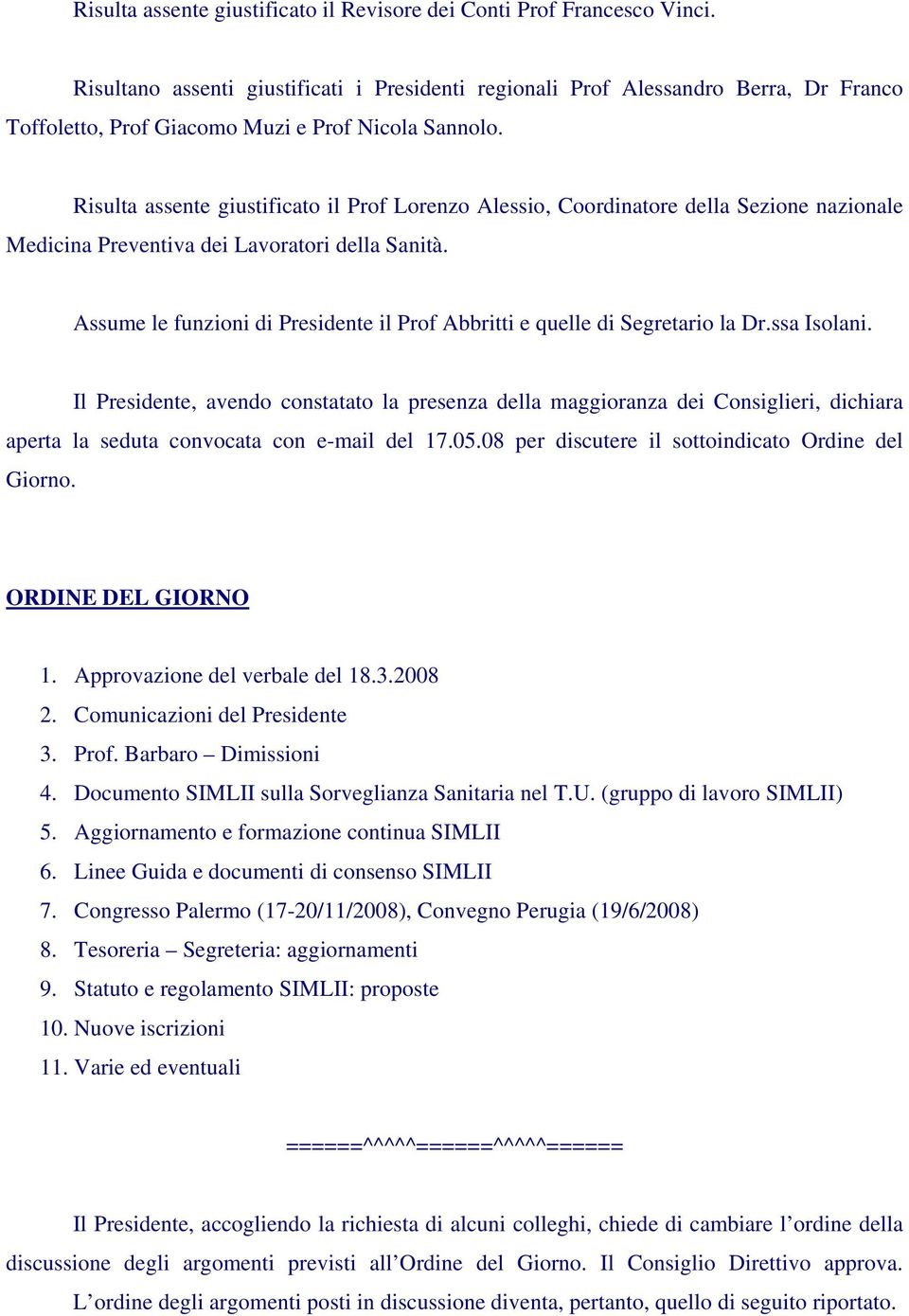 Risulta assente giustificato il Prof Lorenzo Alessio, Coordinatore della Sezione nazionale Medicina Preventiva dei Lavoratori della Sanità.