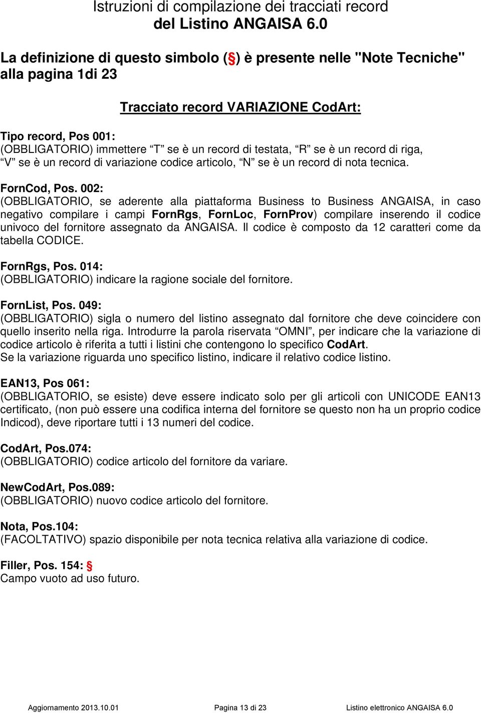 testata, R se è un record di riga, V se è un record di variazione codice articolo, N se è un record di nota tecnica. FornCod, Pos.