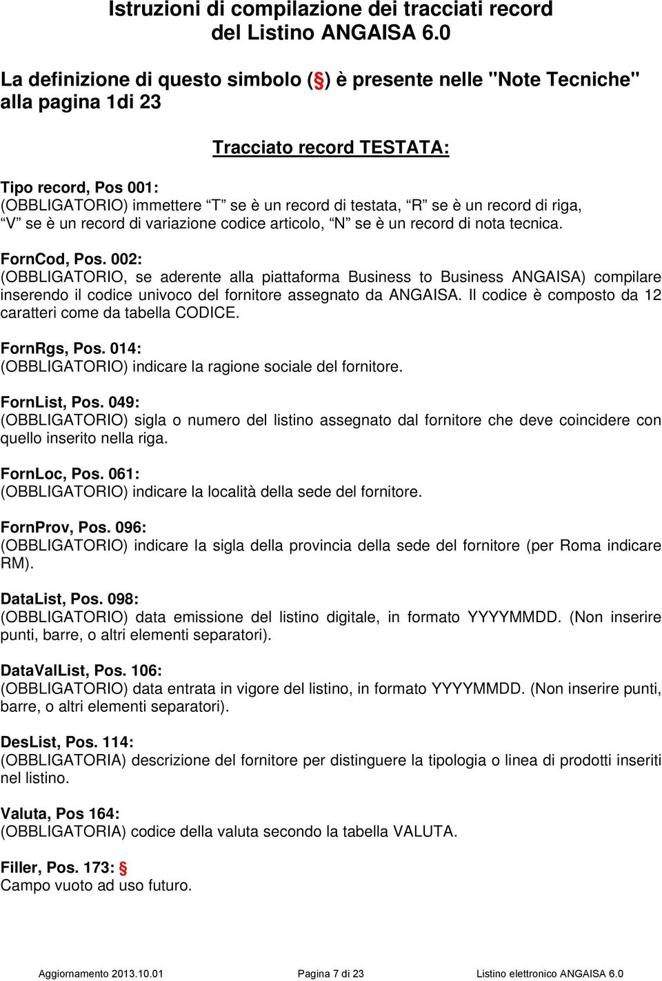 un record di riga, V se è un record di variazione codice articolo, N se è un record di nota tecnica. FornCod, Pos.