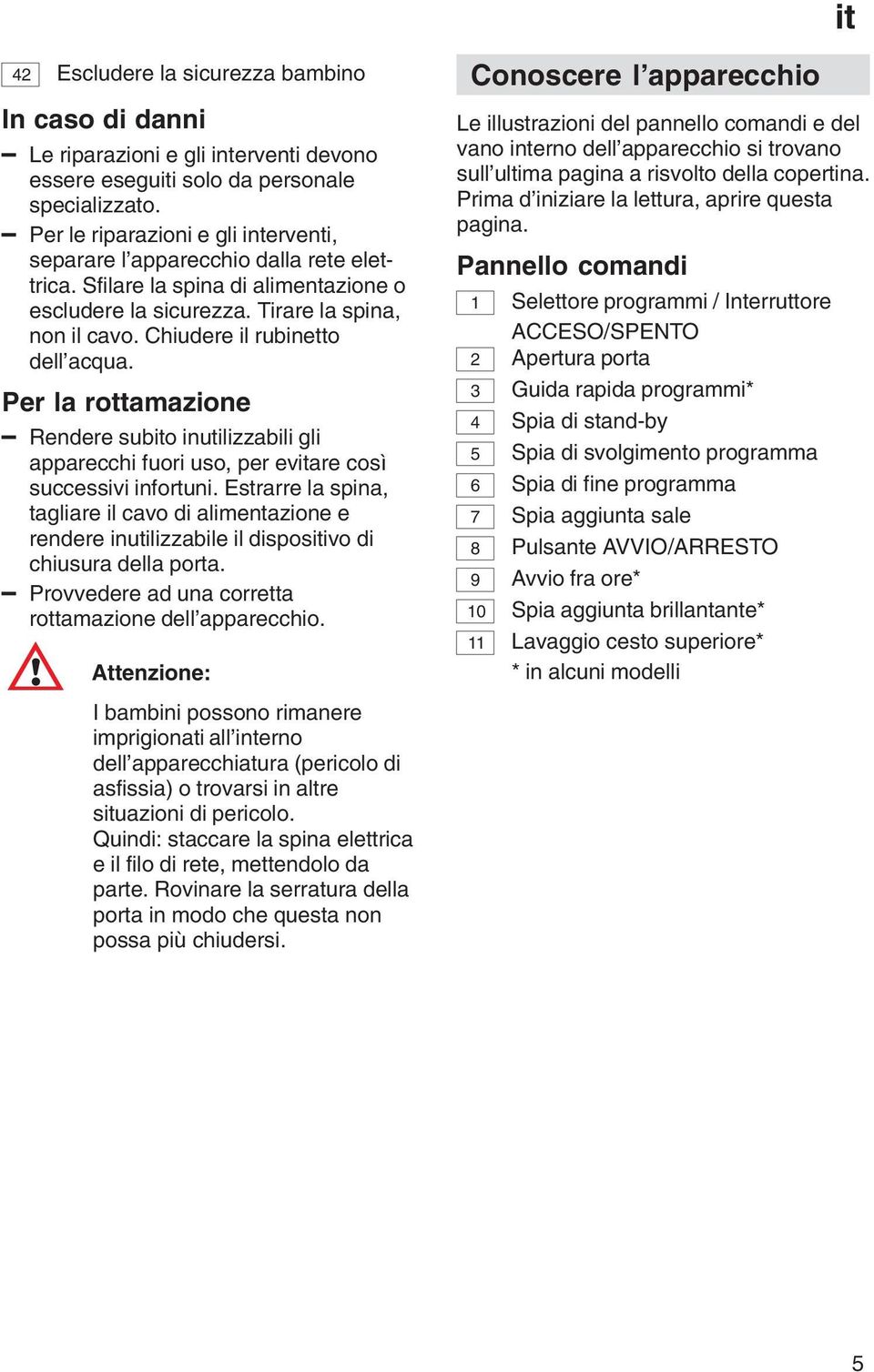 Chiudere il rubinetto dell acqua. Per la rottamazione Rendere subito inutilizzabili gli apparecchi fuori uso, per evitare così successivi infortuni.