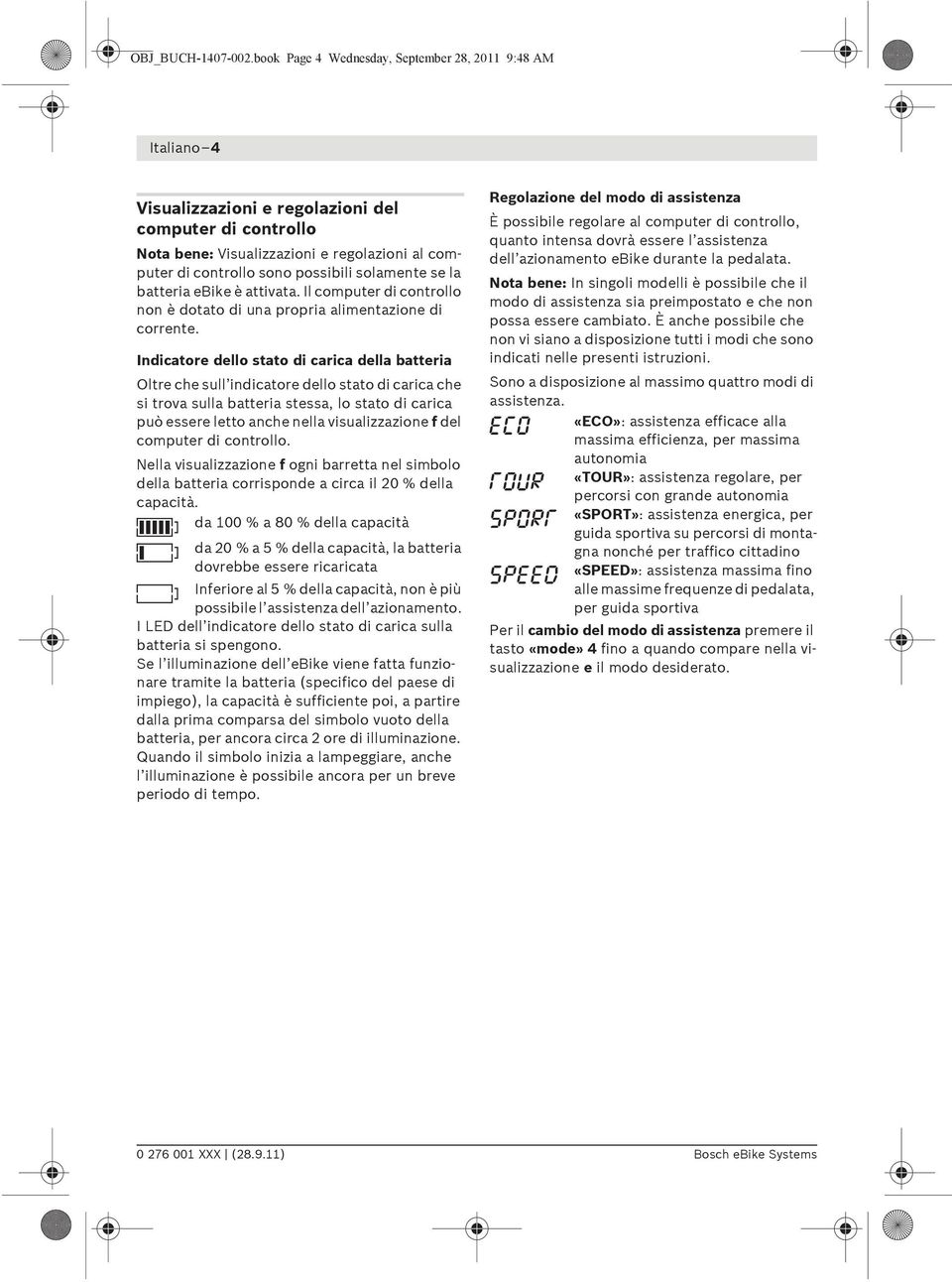 solamente se la batteria ebike è attivata. Il computer di controllo non è dotato di una propria alimentazione di corrente.