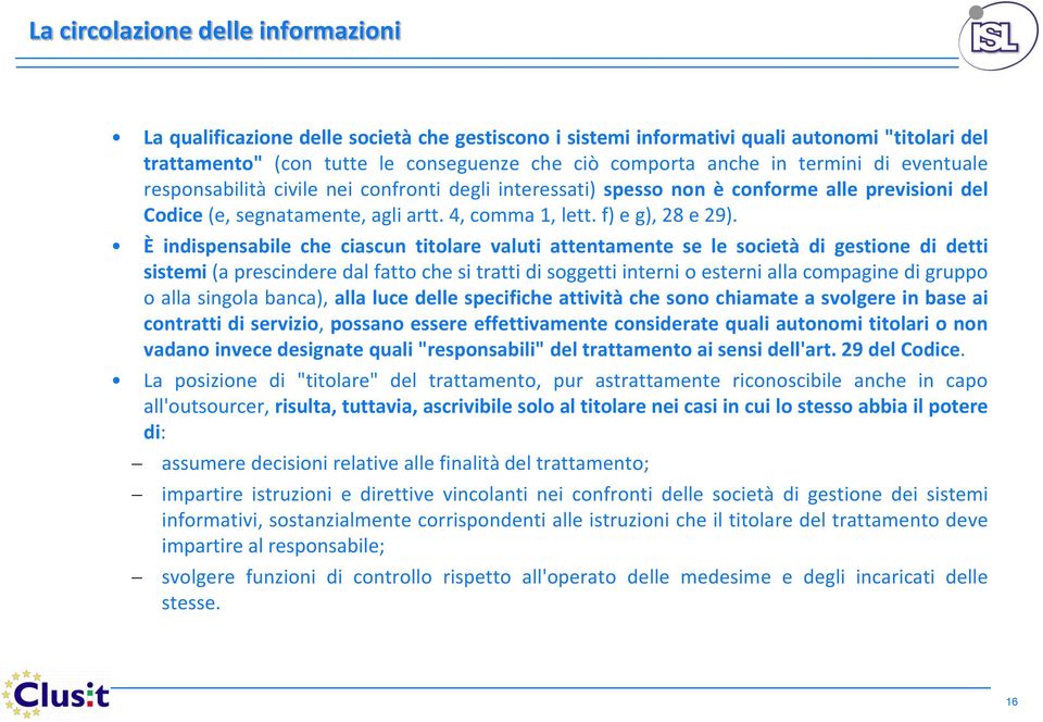 È indispensabile che ciascun titolare valuti attentamente se le società di gestione di detti sistemi (a prescindere dal fatto che si tratti di soggetti interni o esterni alla compagine di gruppo o