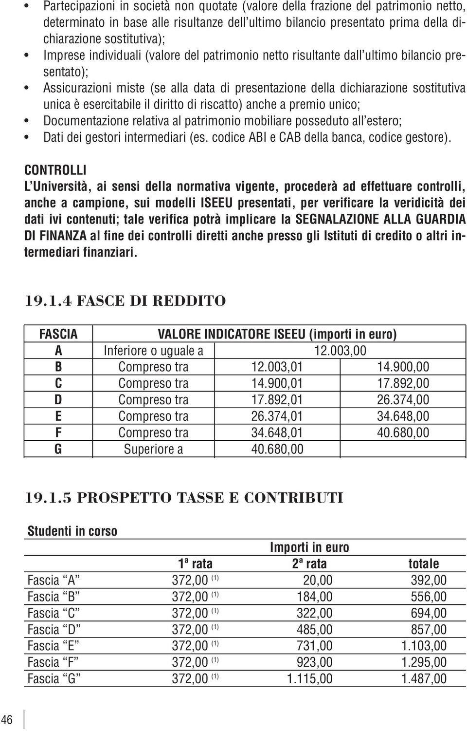 diritto di riscatto) anche a premio unico; Documentazione relativa al patrimonio mobiliare posseduto all estero; Dati dei gestori intermediari (es. codice ABI e CAB della banca, codice gestore).